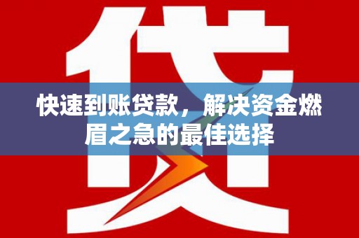 阿鲁科尔沁旗快速到账贷款，解决资金燃眉之急的最佳选择