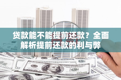 阿鲁科尔沁旗贷款能不能提前还款？全面解析提前还款的利与弊