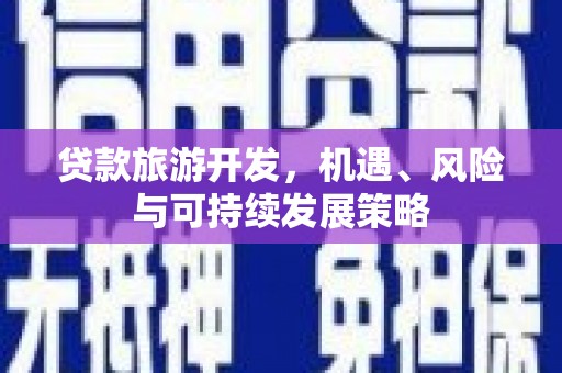 阿鲁科尔沁旗贷款旅游开发，机遇、风险与可持续发展策略