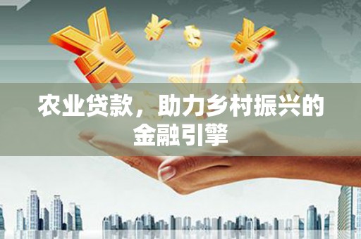 阿鲁科尔沁旗农业贷款，助力乡村振兴的金融引擎
