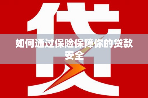 阿鲁科尔沁旗如何通过保险保障你的贷款安全