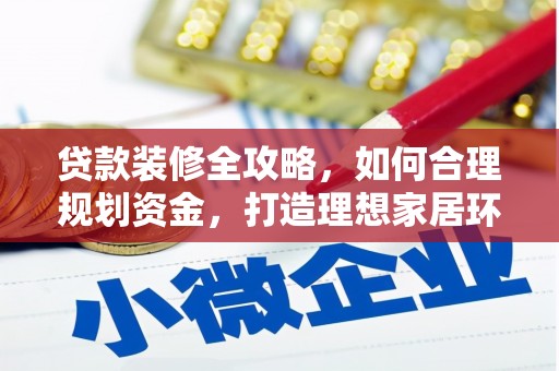 阿鲁科尔沁旗贷款装修全攻略，如何合理规划资金，打造理想家居环境