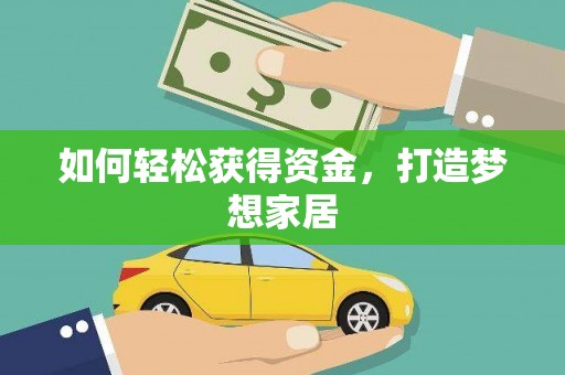 阿鲁科尔沁旗如何轻松获得资金，打造梦想家居