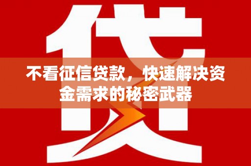 阿鲁科尔沁旗不看征信贷款，快速解决资金需求的秘密武器