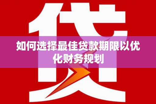 阿鲁科尔沁旗如何选择最佳贷款期限以优化财务规划