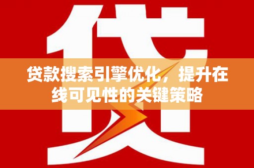 阿鲁科尔沁旗贷款搜索引擎优化，提升在线可见性的关键策略