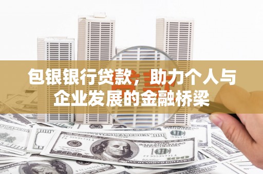 阿鲁科尔沁旗包银银行贷款，助力个人与企业发展的金融桥梁
