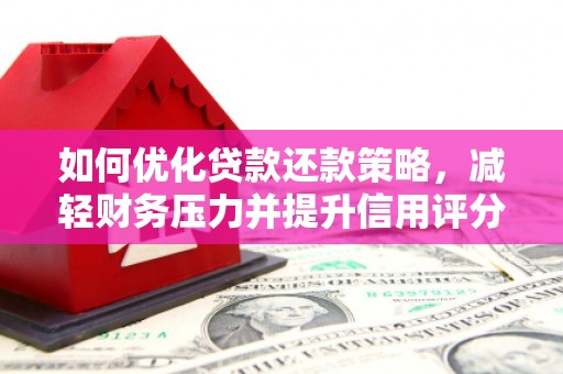 阿鲁科尔沁旗如何优化贷款还款策略，减轻财务压力并提升信用评分
