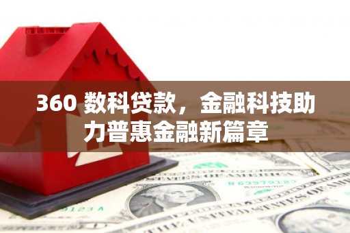 阿鲁科尔沁旗360 数科贷款，金融科技助力普惠金融新篇章