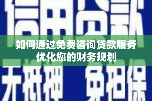 阿鲁科尔沁旗如何通过免费咨询贷款服务优化您的财务规划