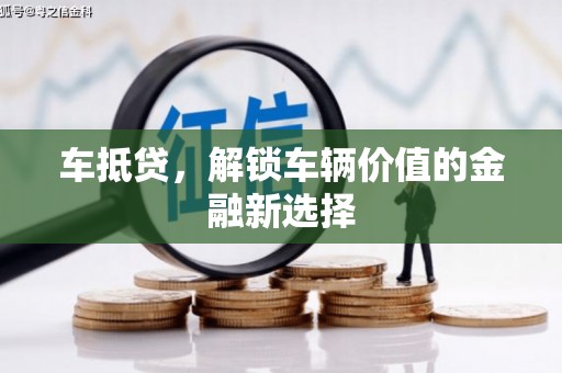 阿鲁科尔沁旗车抵贷，解锁车辆价值的金融新选择