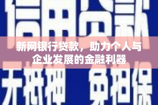 阿鲁科尔沁旗新网银行贷款，助力个人与企业发展的金融利器