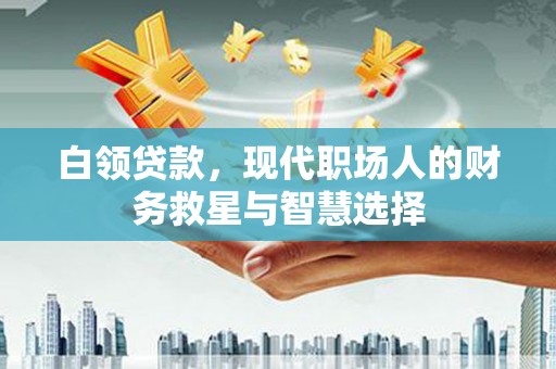 阿鲁科尔沁旗白领贷款，现代职场人的财务救星与智慧选择