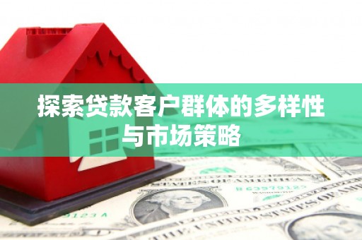 阿鲁科尔沁旗探索贷款客户群体的多样性与市场策略