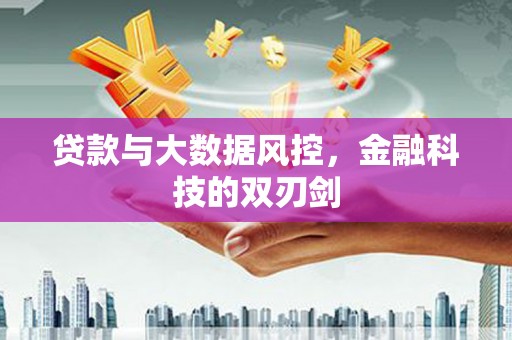 阿鲁科尔沁旗贷款与大数据风控，金融科技的双刃剑