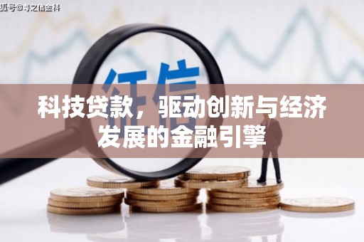 阿鲁科尔沁旗科技贷款，驱动创新与经济发展的金融引擎