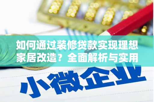 阿鲁科尔沁旗如何通过装修贷款实现理想家居改造？全面解析与实用指南
