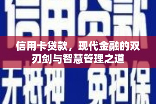 阿鲁科尔沁旗信用卡贷款，现代金融的双刃剑与智慧管理之道