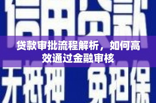 阿鲁科尔沁旗贷款审批流程解析，如何高效通过金融审核