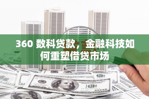 阿鲁科尔沁旗360 数科贷款，金融科技如何重塑借贷市场