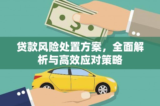 阿鲁科尔沁旗贷款风险处置方案，全面解析与高效应对策略