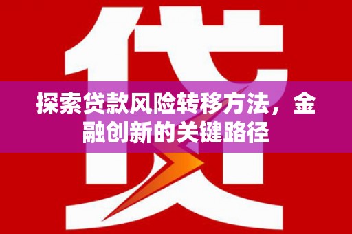 阿鲁科尔沁旗探索贷款风险转移方法，金融创新的关键路径