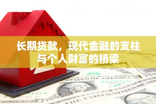 阿鲁科尔沁旗长期贷款，现代金融的支柱与个人财富的桥梁