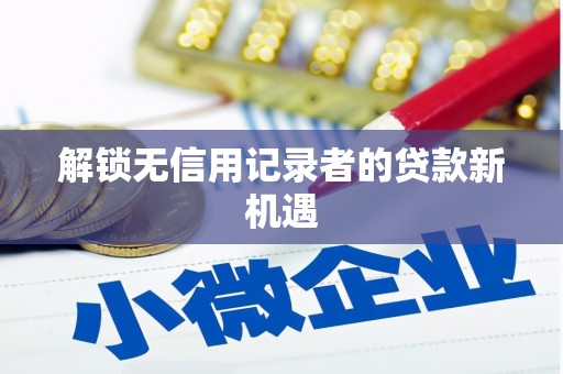阿鲁科尔沁旗解锁无信用记录者的贷款新机遇