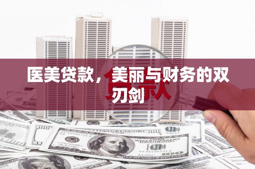 阿鲁科尔沁旗医美贷款，美丽与财务的双刃剑