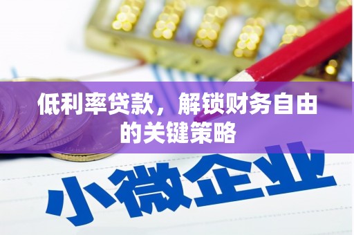 阿鲁科尔沁旗低利率贷款，解锁财务自由的关键策略