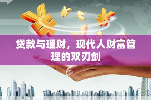 阿鲁科尔沁旗贷款与理财，现代人财富管理的双刃剑