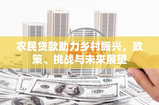 阿鲁科尔沁旗农民贷款助力乡村振兴，政策、挑战与未来展望