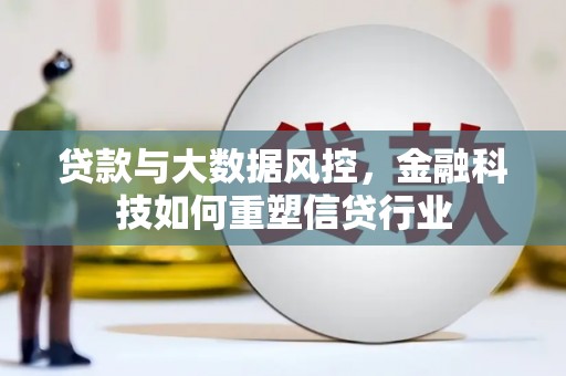 阿鲁科尔沁旗贷款与大数据风控，金融科技如何重塑信贷行业