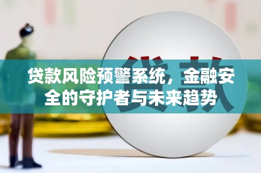 阿鲁科尔沁旗贷款风险预警系统，金融安全的守护者与未来趋势