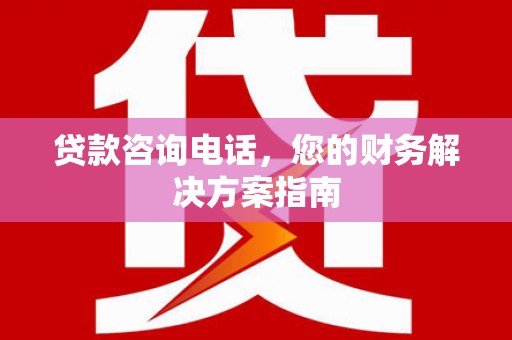 阿鲁科尔沁旗贷款咨询电话，您的财务解决方案指南