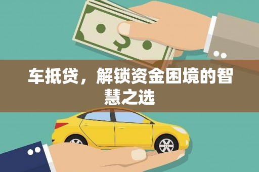 阿鲁科尔沁旗车抵贷，解锁资金困境的智慧之选