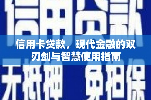 阿鲁科尔沁旗信用卡贷款，现代金融的双刃剑与智慧使用指南