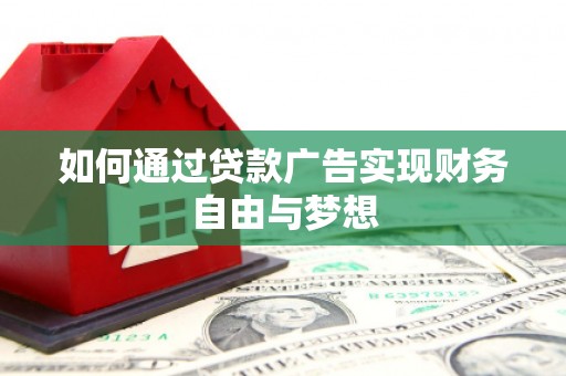 阿鲁科尔沁旗如何通过贷款广告实现财务自由与梦想