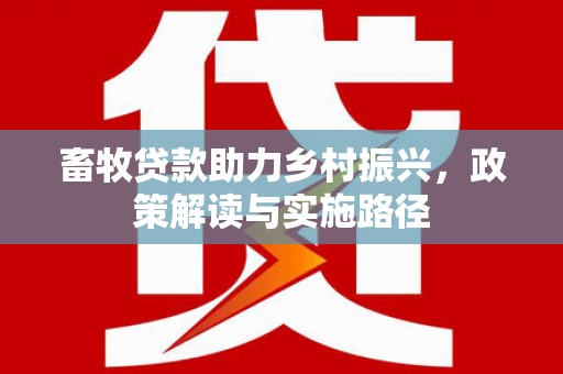 阿鲁科尔沁旗畜牧贷款助力乡村振兴，政策解读与实施路径