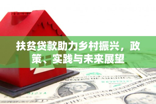 阿鲁科尔沁旗扶贫贷款助力乡村振兴，政策、实践与未来展望