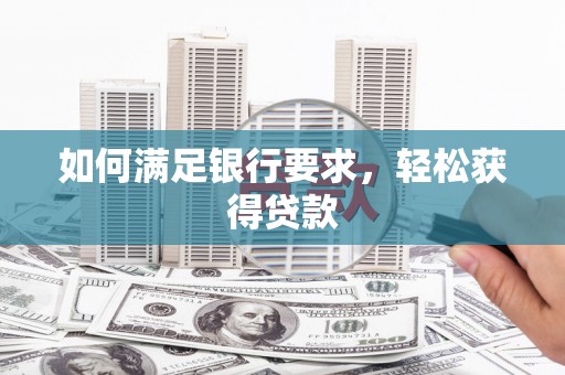 阿鲁科尔沁旗如何满足银行要求，轻松获得贷款