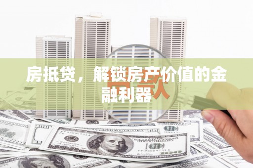 阿鲁科尔沁旗房抵贷，解锁房产价值的金融利器