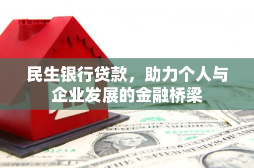 阿鲁科尔沁旗民生银行贷款，助力个人与企业发展的金融桥梁