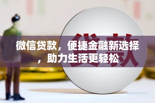阿鲁科尔沁旗微信贷款，便捷金融新选择，助力生活更轻松