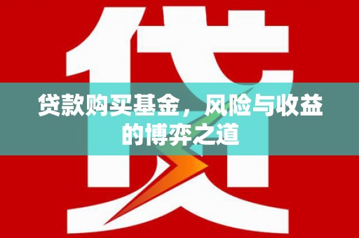 阿鲁科尔沁旗贷款购买基金，风险与收益的博弈之道