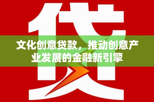 阿鲁科尔沁旗文化创意贷款，推动创意产业发展的金融新引擎