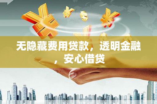阿鲁科尔沁旗无隐藏费用贷款，透明金融，安心借贷