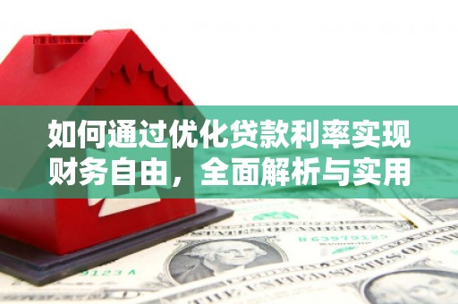 阿鲁科尔沁旗如何通过优化贷款利率实现财务自由，全面解析与实用策略