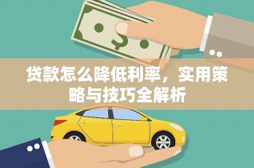 阿鲁科尔沁旗贷款怎么降低利率，实用策略与技巧全解析
