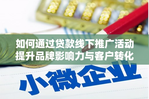 阿鲁科尔沁旗如何通过贷款线下推广活动提升品牌影响力与客户转化率